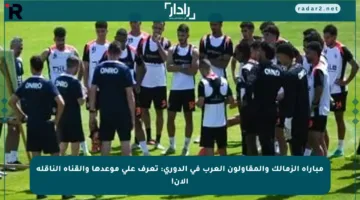 مباراة الزمالك والمقاولون العرب في الدوري: تعرف على موعدها والقناة الناقلة الآن!